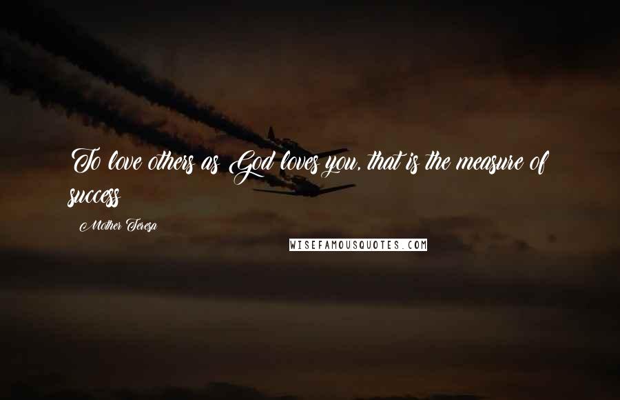Mother Teresa Quotes: To love others as God loves you, that is the measure of success