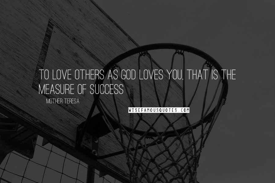 Mother Teresa Quotes: To love others as God loves you, that is the measure of success