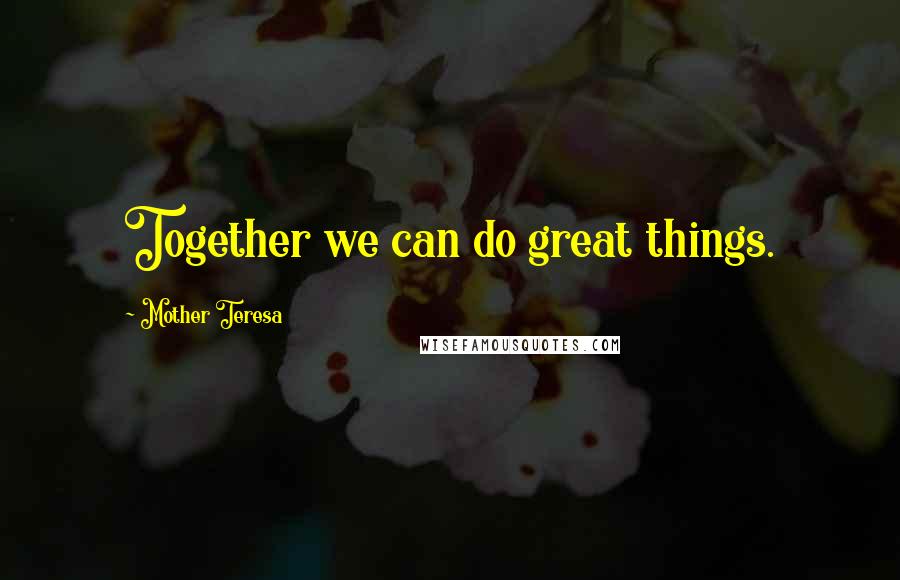 Mother Teresa Quotes: Together we can do great things.
