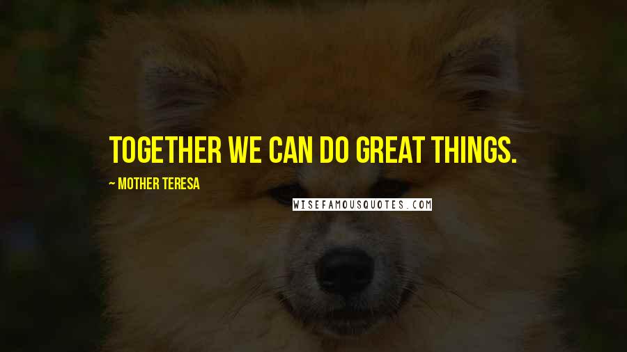 Mother Teresa Quotes: Together we can do great things.