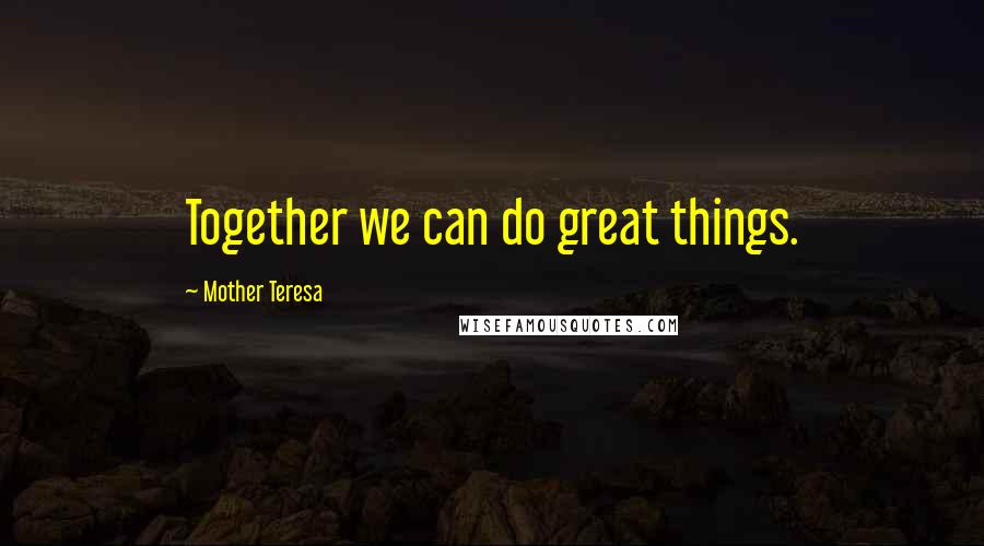 Mother Teresa Quotes: Together we can do great things.