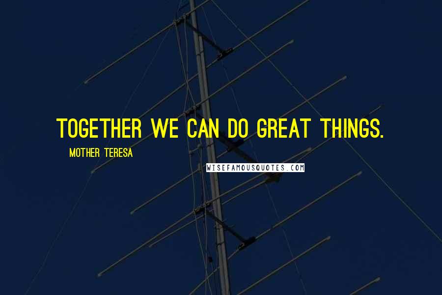 Mother Teresa Quotes: Together we can do great things.