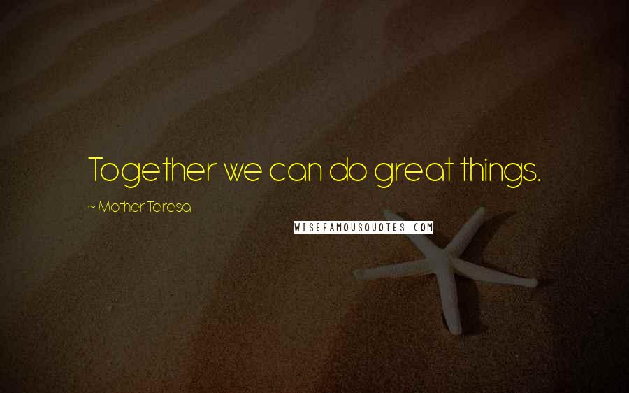 Mother Teresa Quotes: Together we can do great things.