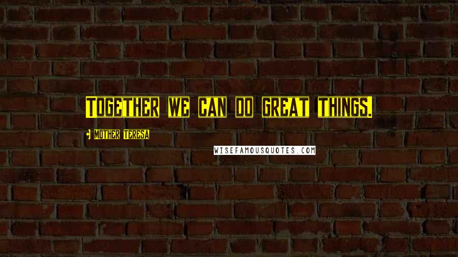 Mother Teresa Quotes: Together we can do great things.