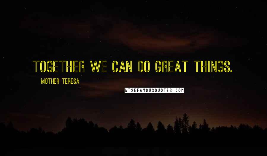 Mother Teresa Quotes: Together we can do great things.