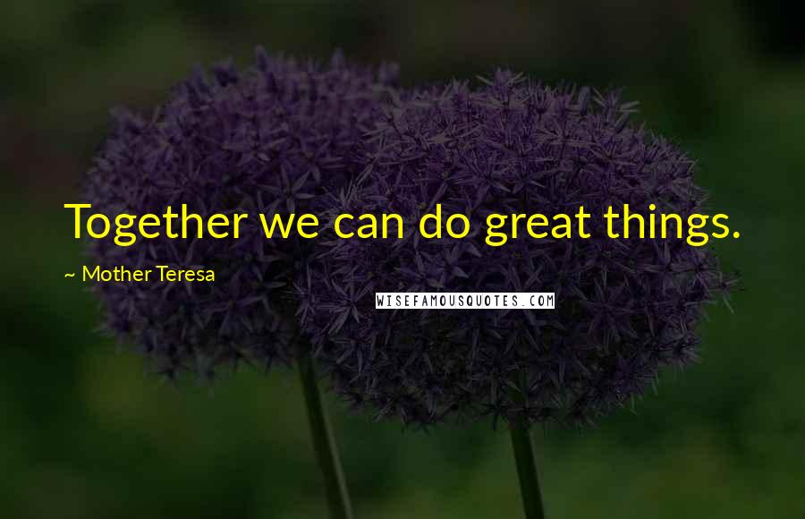 Mother Teresa Quotes: Together we can do great things.