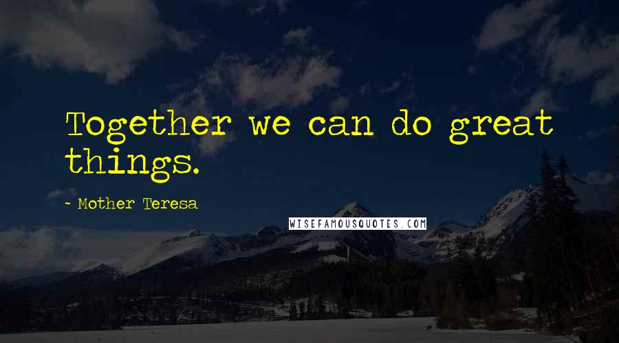 Mother Teresa Quotes: Together we can do great things.