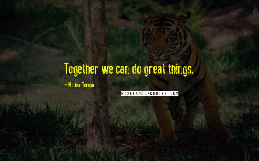 Mother Teresa Quotes: Together we can do great things.