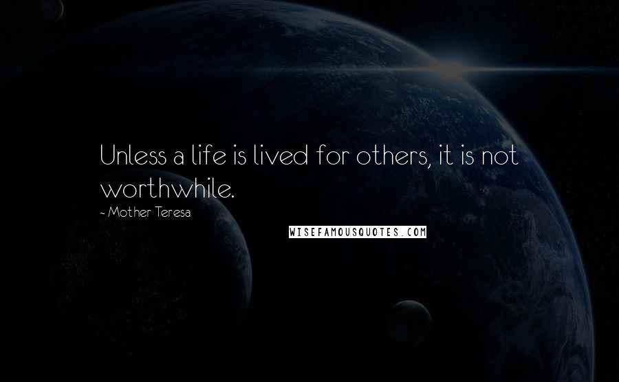 Mother Teresa Quotes: Unless a life is lived for others, it is not worthwhile.