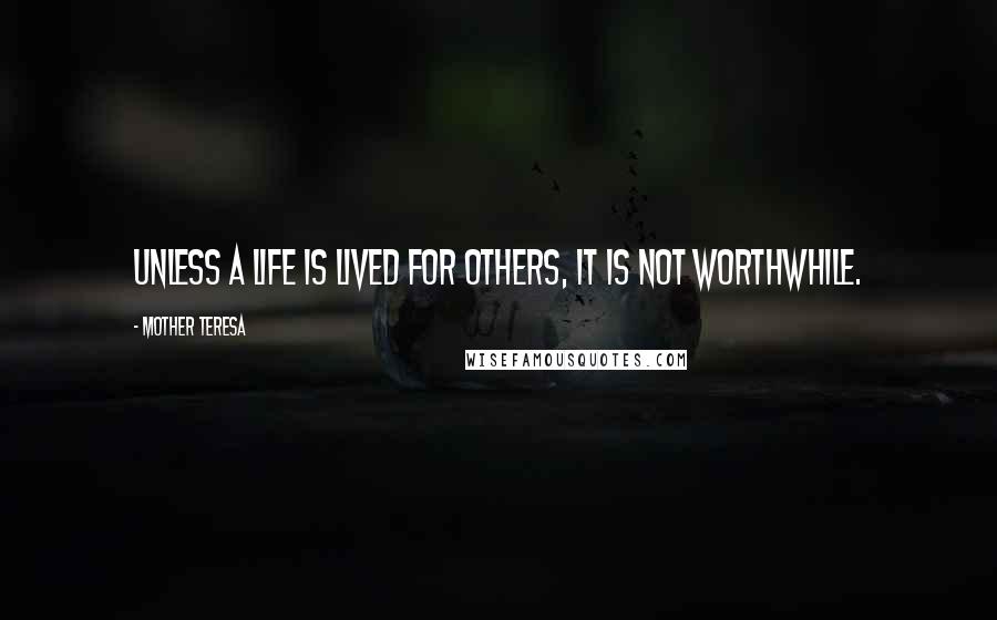 Mother Teresa Quotes: Unless a life is lived for others, it is not worthwhile.