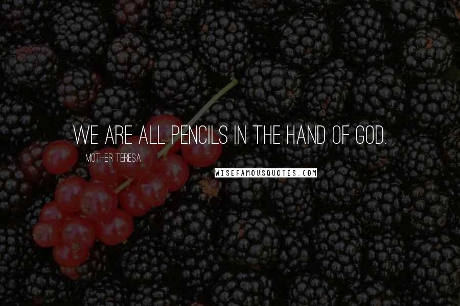 Mother Teresa Quotes: We are all pencils in the hand of God.
