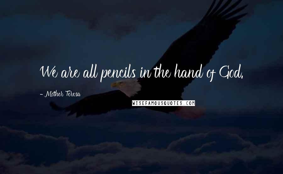Mother Teresa Quotes: We are all pencils in the hand of God.