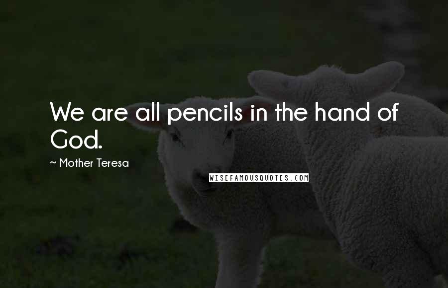 Mother Teresa Quotes: We are all pencils in the hand of God.