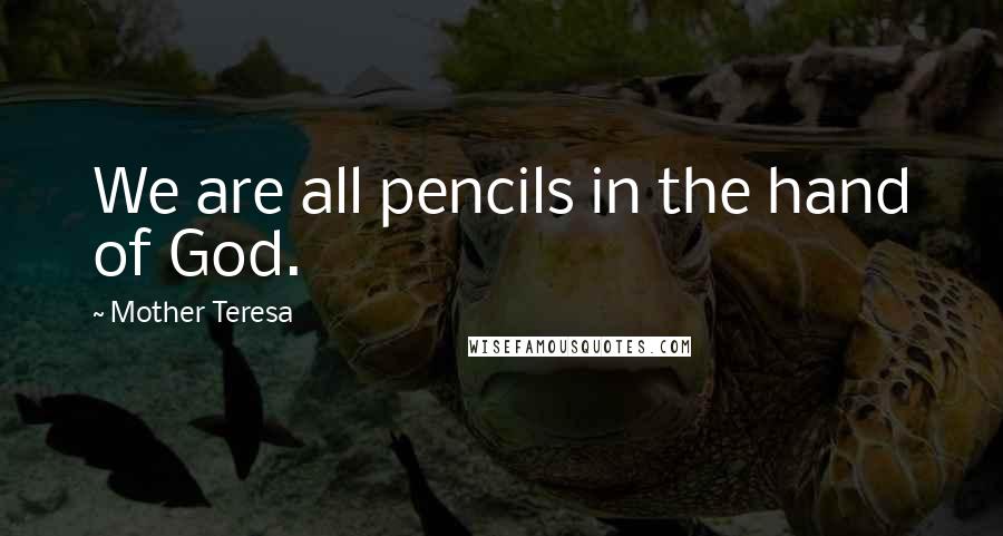 Mother Teresa Quotes: We are all pencils in the hand of God.