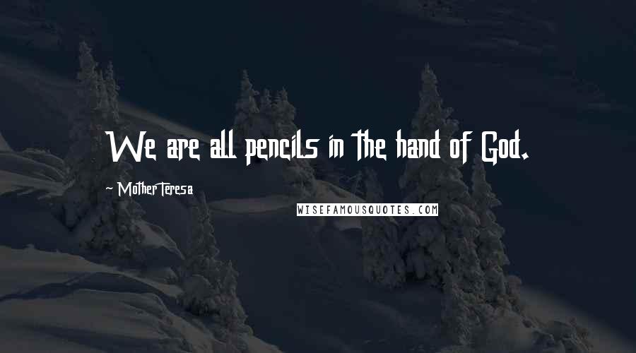 Mother Teresa Quotes: We are all pencils in the hand of God.