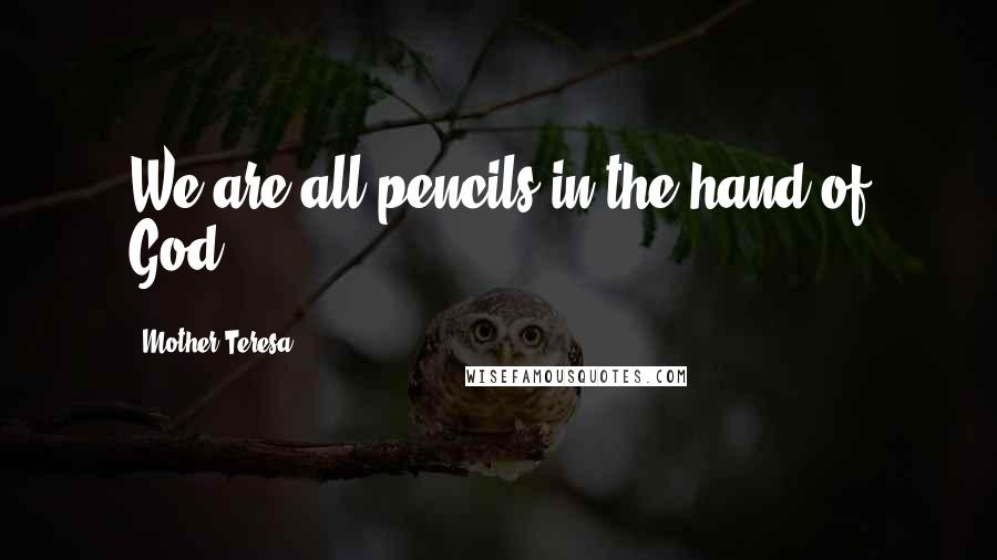 Mother Teresa Quotes: We are all pencils in the hand of God.