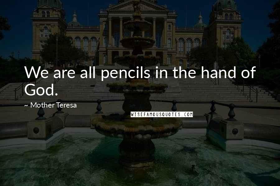 Mother Teresa Quotes: We are all pencils in the hand of God.