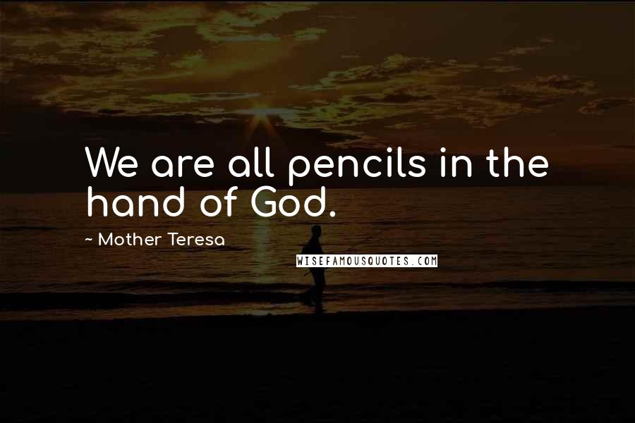 Mother Teresa Quotes: We are all pencils in the hand of God.
