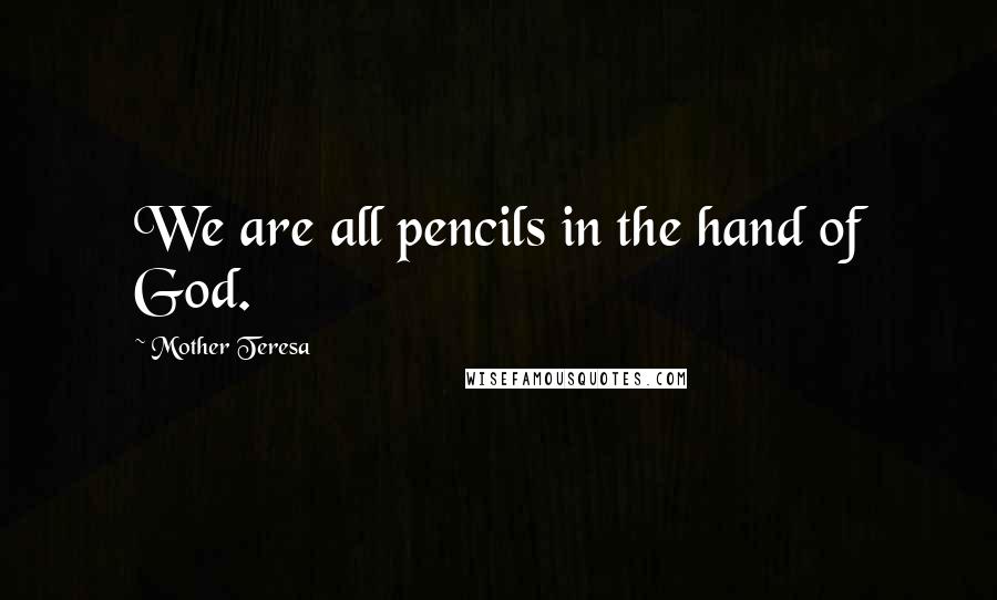 Mother Teresa Quotes: We are all pencils in the hand of God.