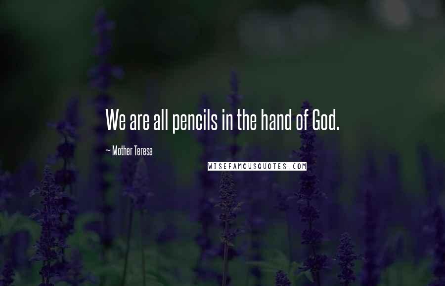 Mother Teresa Quotes: We are all pencils in the hand of God.