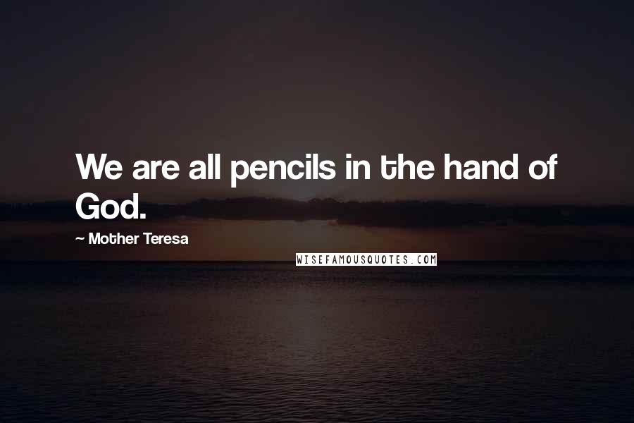 Mother Teresa Quotes: We are all pencils in the hand of God.