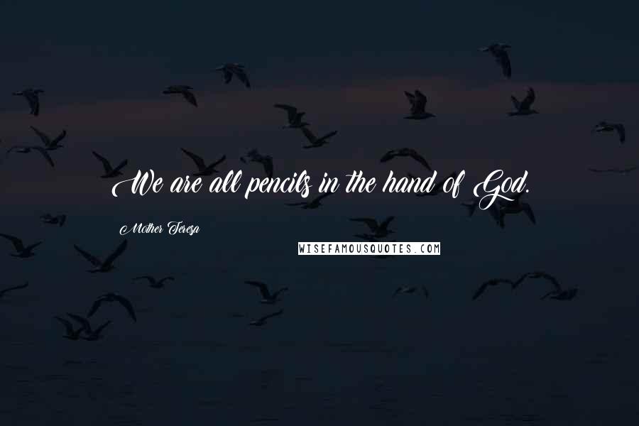 Mother Teresa Quotes: We are all pencils in the hand of God.