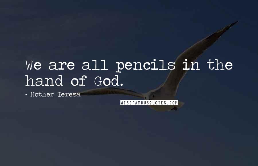 Mother Teresa Quotes: We are all pencils in the hand of God.