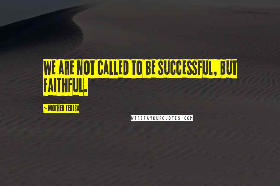 Mother Teresa Quotes: We are not called to be successful, but faithful.