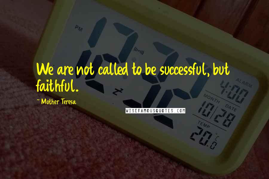 Mother Teresa Quotes: We are not called to be successful, but faithful.