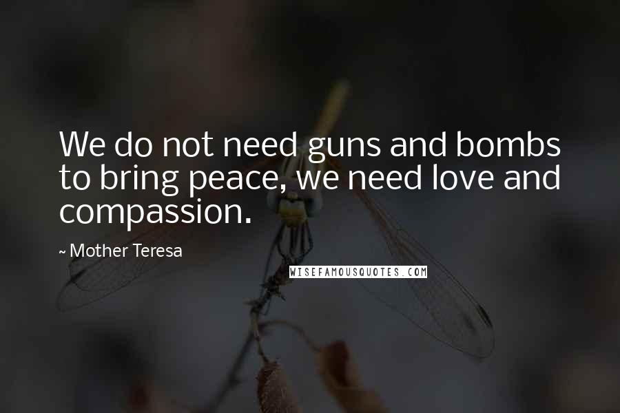 Mother Teresa Quotes: We do not need guns and bombs to bring peace, we need love and compassion.