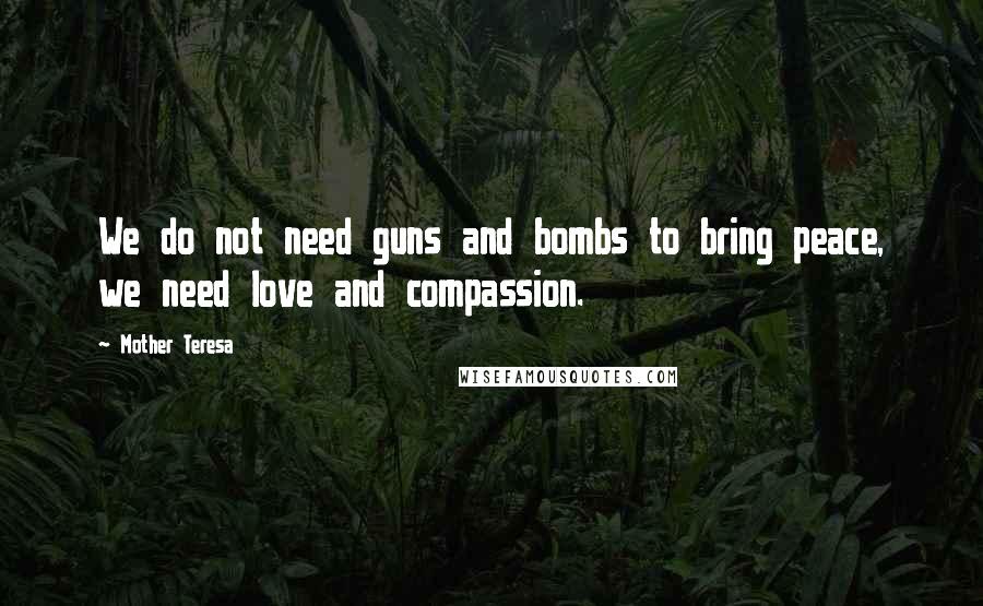 Mother Teresa Quotes: We do not need guns and bombs to bring peace, we need love and compassion.