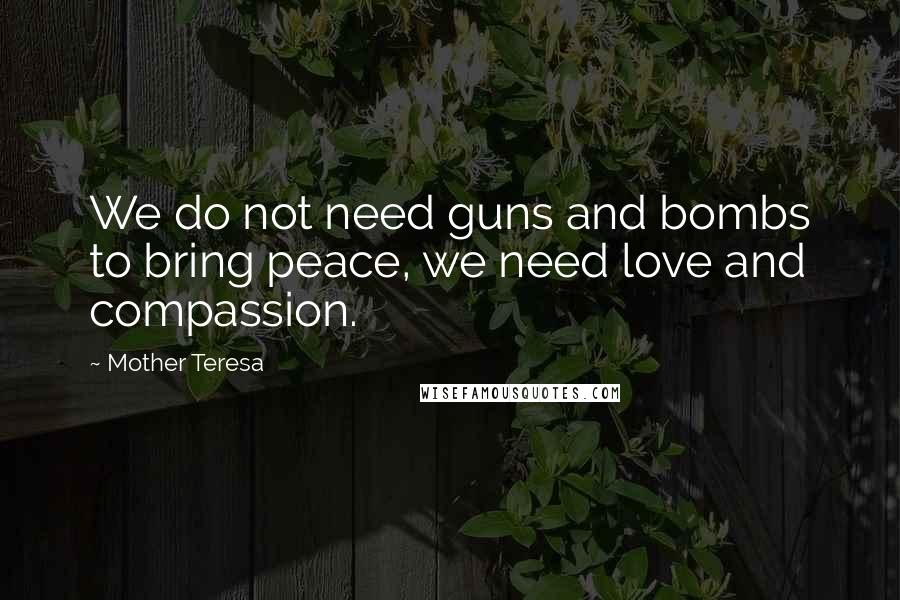 Mother Teresa Quotes: We do not need guns and bombs to bring peace, we need love and compassion.