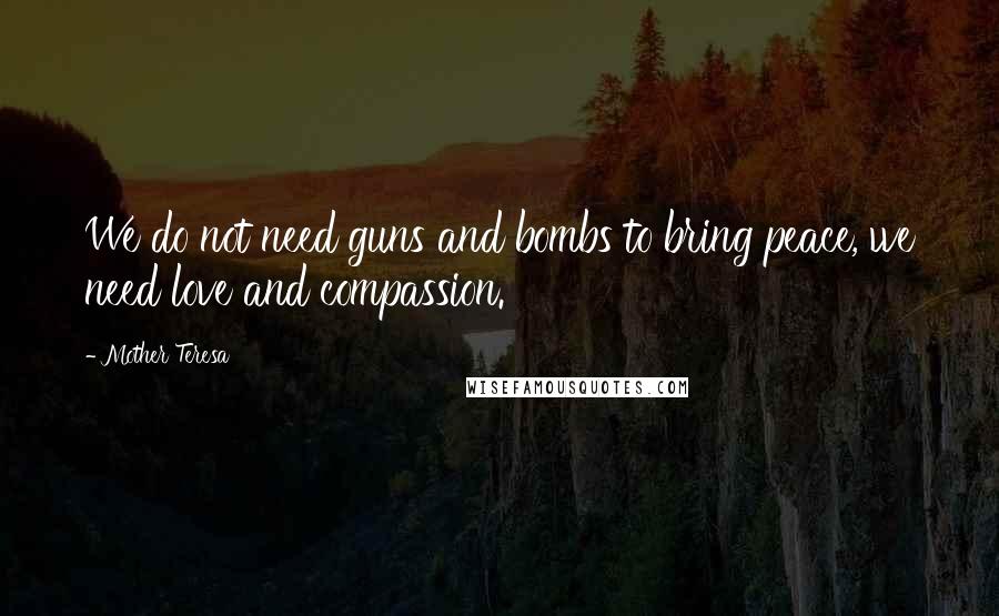 Mother Teresa Quotes: We do not need guns and bombs to bring peace, we need love and compassion.