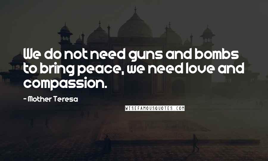 Mother Teresa Quotes: We do not need guns and bombs to bring peace, we need love and compassion.