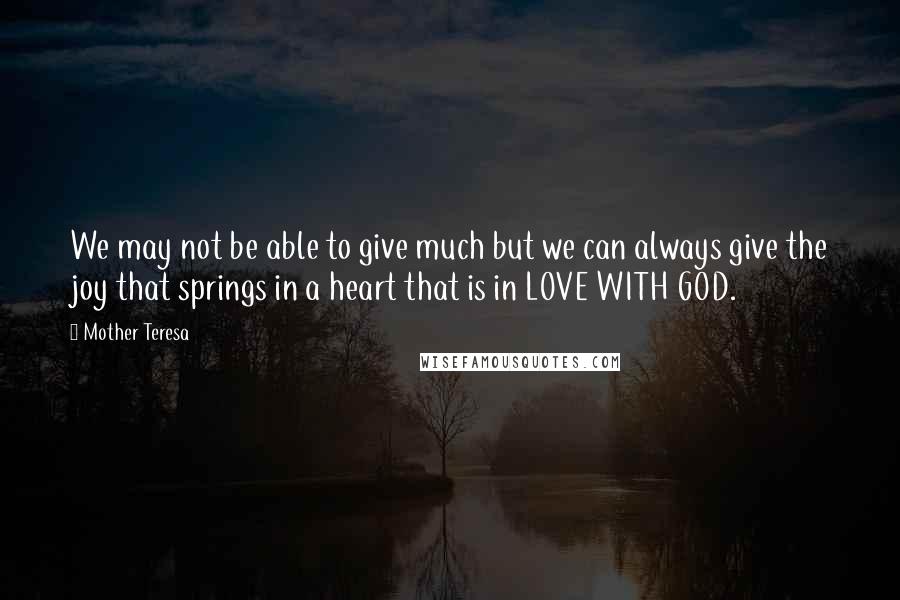 Mother Teresa Quotes: We may not be able to give much but we can always give the joy that springs in a heart that is in LOVE WITH GOD.