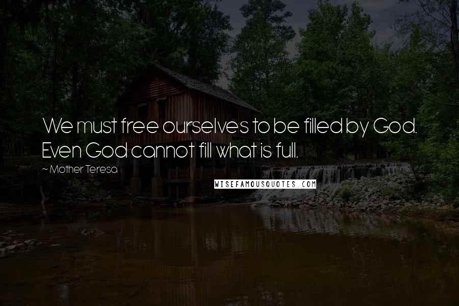 Mother Teresa Quotes: We must free ourselves to be filled by God. Even God cannot fill what is full.