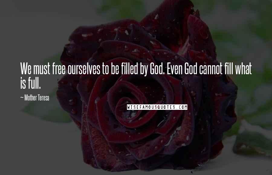 Mother Teresa Quotes: We must free ourselves to be filled by God. Even God cannot fill what is full.