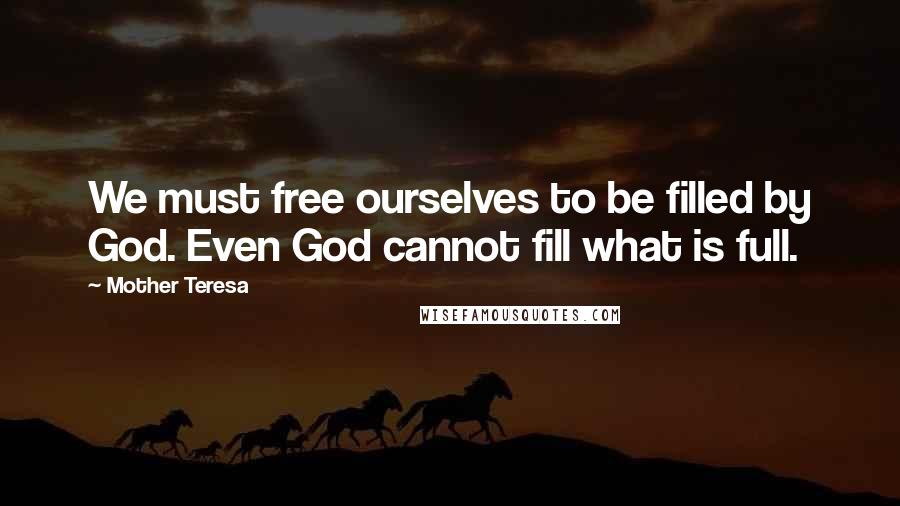 Mother Teresa Quotes: We must free ourselves to be filled by God. Even God cannot fill what is full.