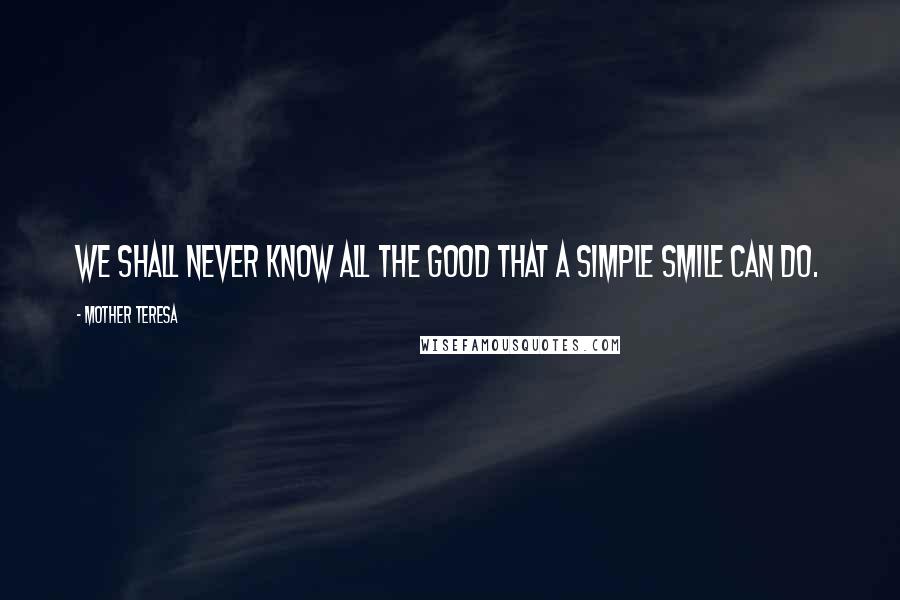 Mother Teresa Quotes: We shall never know all the good that a simple smile can do.