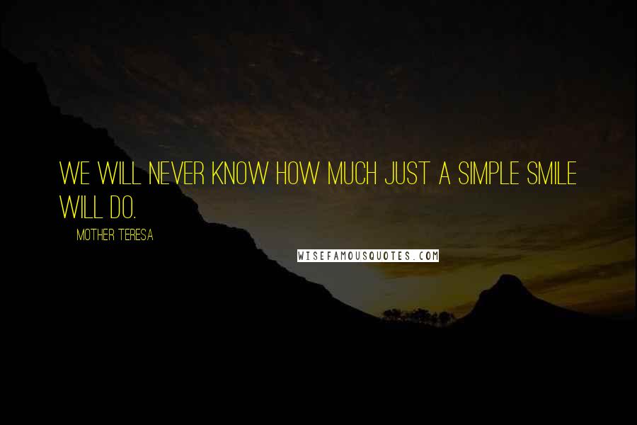 Mother Teresa Quotes: We will never know how much just a simple smile will do.