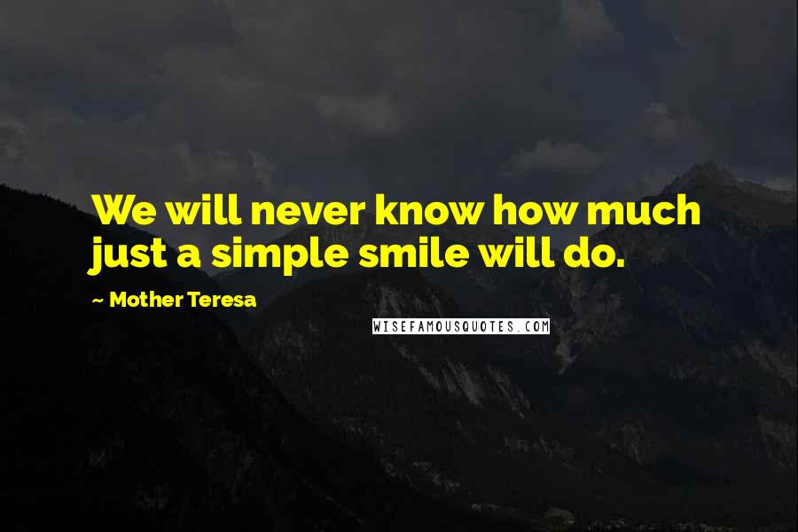 Mother Teresa Quotes: We will never know how much just a simple smile will do.
