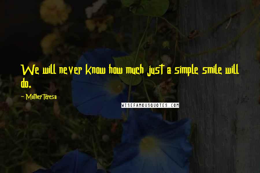 Mother Teresa Quotes: We will never know how much just a simple smile will do.