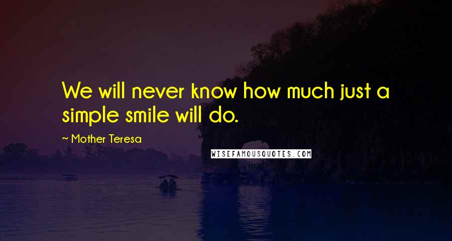 Mother Teresa Quotes: We will never know how much just a simple smile will do.