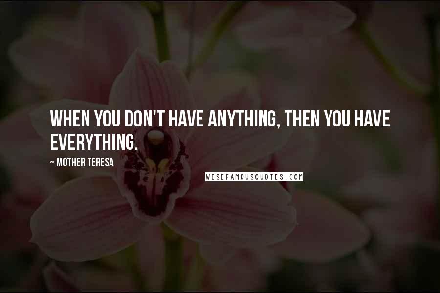 Mother Teresa Quotes: When you don't have anything, then you have everything.