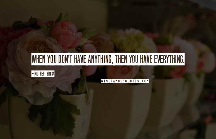 Mother Teresa Quotes: When you don't have anything, then you have everything.