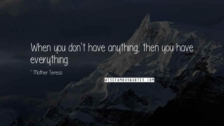 Mother Teresa Quotes: When you don't have anything, then you have everything.
