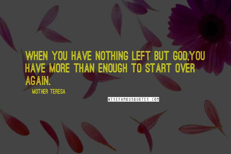 Mother Teresa Quotes: When you have nothing left but God,you have more than enough to start over again.