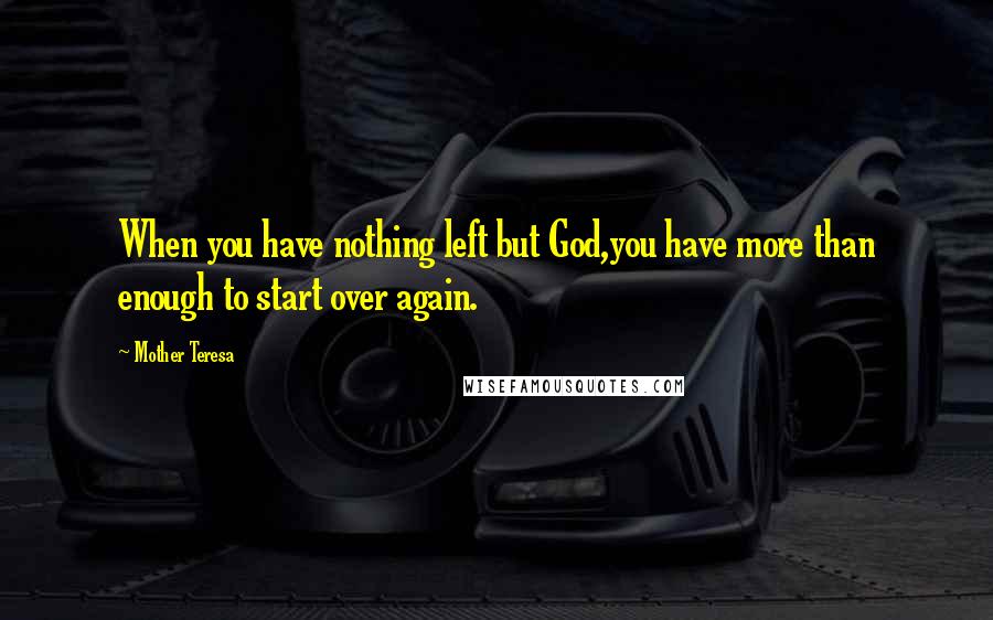 Mother Teresa Quotes: When you have nothing left but God,you have more than enough to start over again.