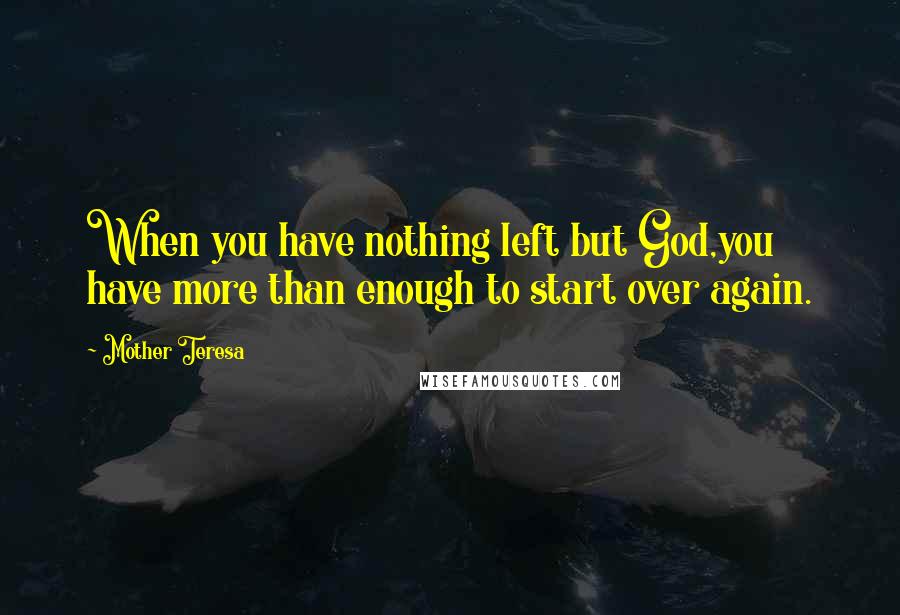 Mother Teresa Quotes: When you have nothing left but God,you have more than enough to start over again.