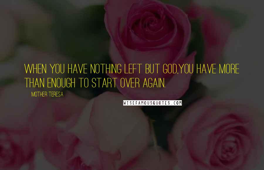 Mother Teresa Quotes: When you have nothing left but God,you have more than enough to start over again.